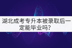 湖北成考專升本被錄取后一定能畢業(yè)嗎？