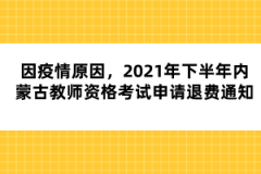 因疫情原因，2021年下半年內(nèi)蒙古教師資格考試申請退費通知