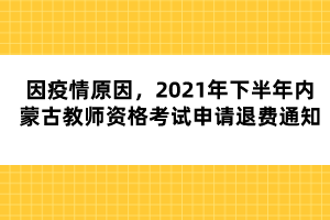 因疫情原因，2021年下半年內(nèi)蒙古教師資格考試申請退費通知