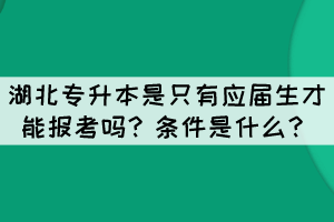 湖北專升本是只有應(yīng)屆生才能報(bào)考嗎？條件是什么？