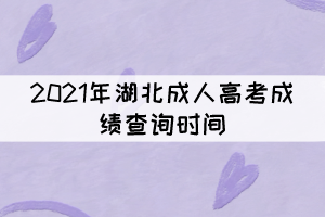 2021年湖北成人高考成績查詢時間：11月19日上午9時