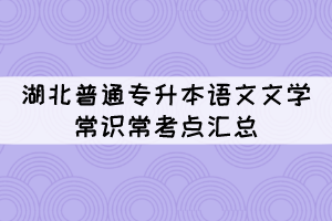 湖北普通專(zhuān)升本語(yǔ)文文學(xué)常識(shí)常考點(diǎn)匯總（1）