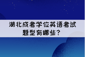 湖北成考學(xué)位英語(yǔ)考試題型有哪些？難嗎？