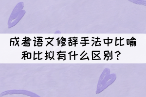 成考語文修辭手法中比喻和比擬的區(qū)別，你知道嗎？
