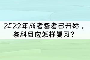 2022年成考備考已開始，各科目應(yīng)怎樣復(fù)習(xí)？