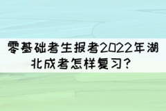 零基礎(chǔ)考生報考2022年湖北成考怎樣復(fù)習(xí)？