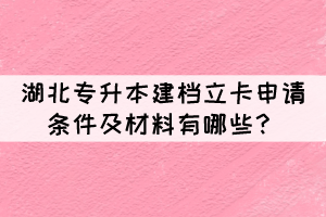 湖北專升本建檔立卡申請(qǐng)條件及材料有哪些？