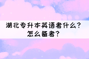湖北專(zhuān)升本英語(yǔ)考什么？怎么備考？