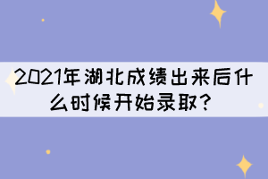 2021年湖北成績出來后什么時候開始錄??？
