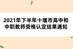 2021年下半年十堰市高中和中職教師資格認定結果通知