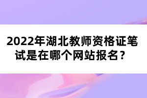 2022年湖北教師資格證筆試是在哪個網(wǎng)站報名？