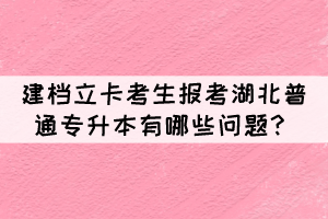 建檔立卡考生報考湖北普通專升本有哪些問題？