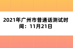 2021年廣州市普通話測試時間：11月21日
