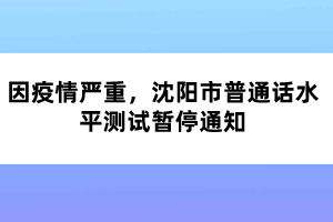 因疫情嚴(yán)重，沈陽市普通話水平測試暫停通知