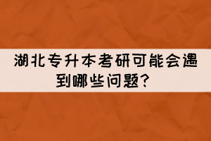 湖北專升本考研可能會(huì)遇到哪些問題？