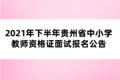 2021年下半年貴州省中小學教師資格證面試報名公告