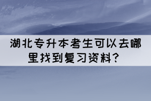 湖北專升本考生可以去哪里找到復習資料？