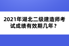 2021年湖北二級(jí)建造師考試成績(jī)有效期幾年？