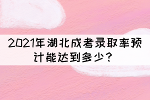 2021年湖北成考錄取率預(yù)計(jì)能達(dá)到多少？