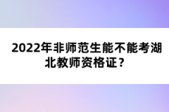 2022年非師范生能不能考湖北教師資格證？