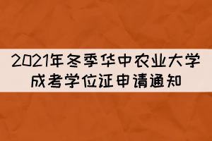 2021年冬季華中農業(yè)大學成考學位證申請通知