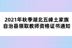 2021年秋季湖北五峰土家族自治縣領取教師資格證書通知