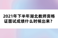 2021年下半年湖北教師資格證面試成績什么時候出來？