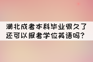 湖北成考本科畢業(yè)很久了還可以報(bào)考學(xué)位英語嗎？