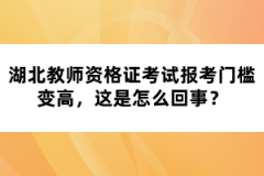 湖北教師資格證考試報考門檻變高，這是怎么回事？