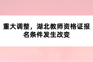 重大調(diào)整，湖北教師資格證報名條件發(fā)生改變