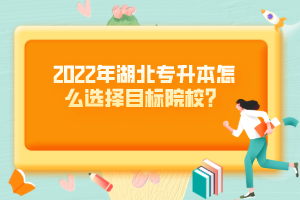 2022年湖北專升本怎么選擇目標(biāo)院校？
