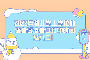 2022年湖北學(xué)士學(xué)位外語考試準(zhǔn)考證打印時(shí)間及入口！
