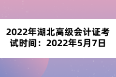 2022年湖北高級(jí)會(huì)計(jì)證考試時(shí)間：2022年5月7日