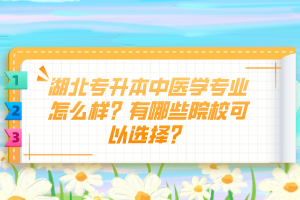 湖北專升本中醫(yī)學(xué)專業(yè)怎么樣？有哪些院校可以選擇？