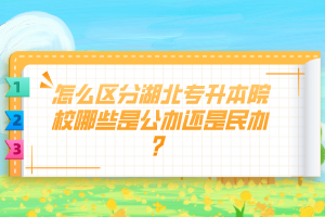 怎么區(qū)分湖北專升本院校哪些是公辦還是民辦？