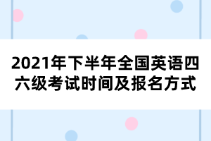 2021年下半年全國英語四六級考試時間及報(bào)名方式