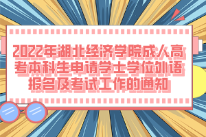 2022年湖北經(jīng)濟(jì)學(xué)院成人高考本科生申請(qǐng)學(xué)士學(xué)位外語報(bào)名及考試工作的通知