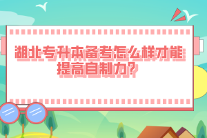湖北專升本備考怎么樣才能提高自制力？
