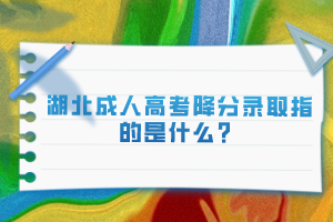 湖北成人高考降分錄取指的是什么？
