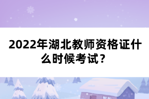 2022年湖北教師資格證什么時候考試？