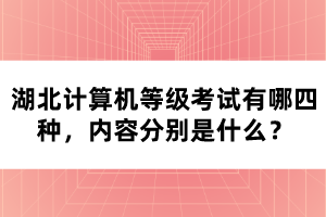 湖北計(jì)算機(jī)等級(jí)考試有哪四種，內(nèi)容分別是什么？