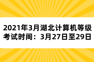 2021年3月湖北計算機等級考試時間：3月27日至29日