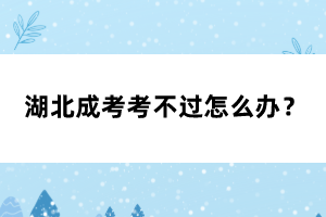 湖北成考考不過(guò)怎么辦？