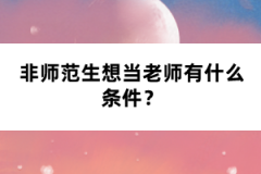 非師范生想當(dāng)老師有什么條件？