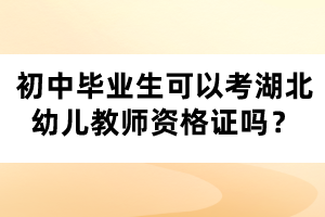 初中畢業(yè)生可以考湖北幼兒教師資格證嗎？