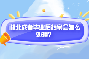 湖北成考畢業(yè)后檔案會怎么處理？