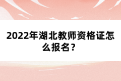 2022年湖北教師資格證怎么報名？