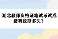 湖北教師資格證筆試考試成績(jī)有效期多久？