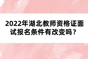 2022年湖北教師資格證面試報名條件有改變嗎？