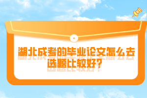湖北成考的畢業(yè)論文怎么去選題比較好？
